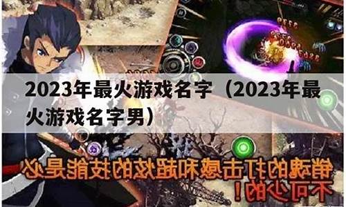 游戏名字2023_游戏名字2023最火爆